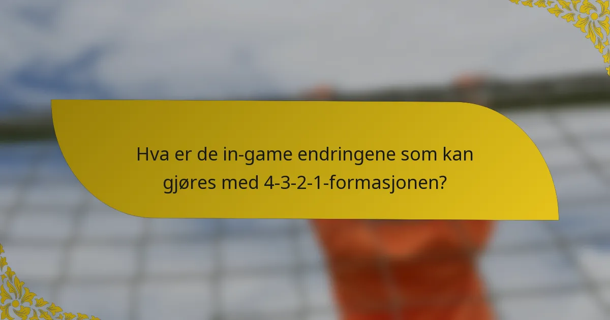 Hva er de in-game endringene som kan gjøres med 4-3-2-1-formasjonen?