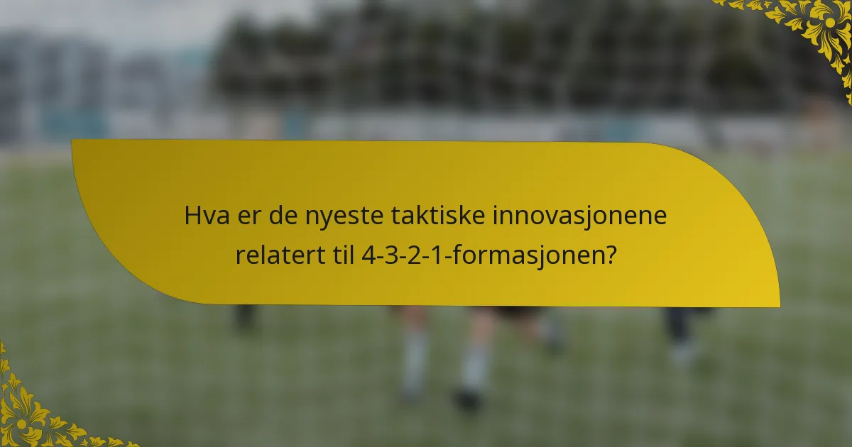 Hva er de nyeste taktiske innovasjonene relatert til 4-3-2-1-formasjonen?