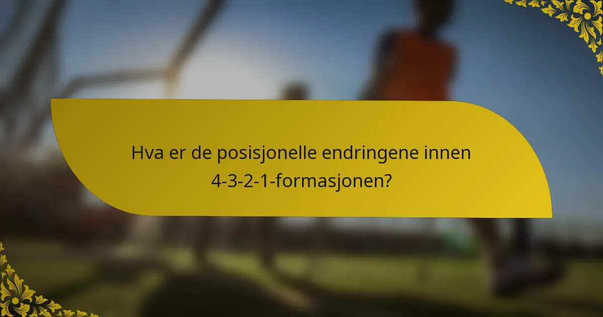 Hva er de posisjonelle endringene innen 4-3-2-1-formasjonen?