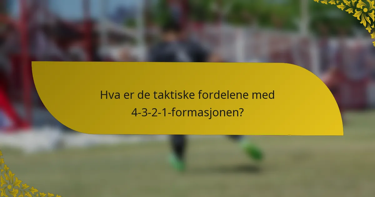 Hva er de taktiske fordelene med 4-3-2-1-formasjonen?