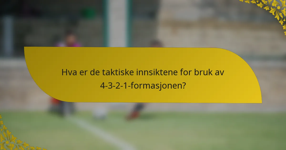 Hva er de taktiske innsiktene for bruk av 4-3-2-1-formasjonen?