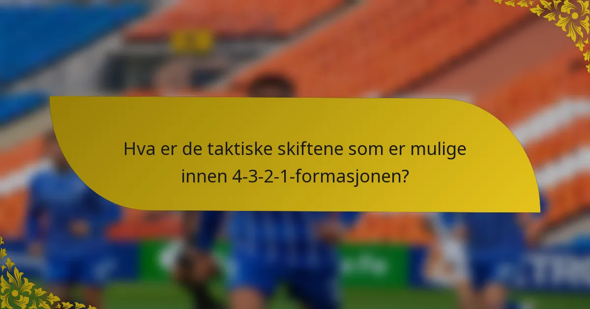Hva er de taktiske skiftene som er mulige innen 4-3-2-1-formasjonen?