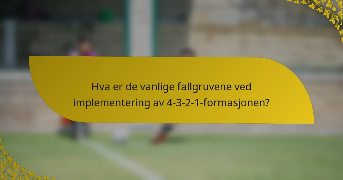 Hva er de vanlige fallgruvene ved implementering av 4-3-2-1-formasjonen?
