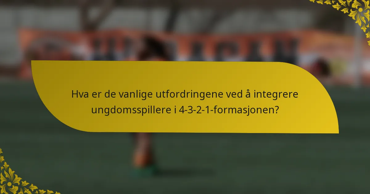 Hva er de vanlige utfordringene ved å integrere ungdomsspillere i 4-3-2-1-formasjonen?