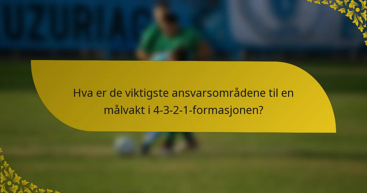 Hva er de viktigste ansvarsområdene til en målvakt i 4-3-2-1-formasjonen?