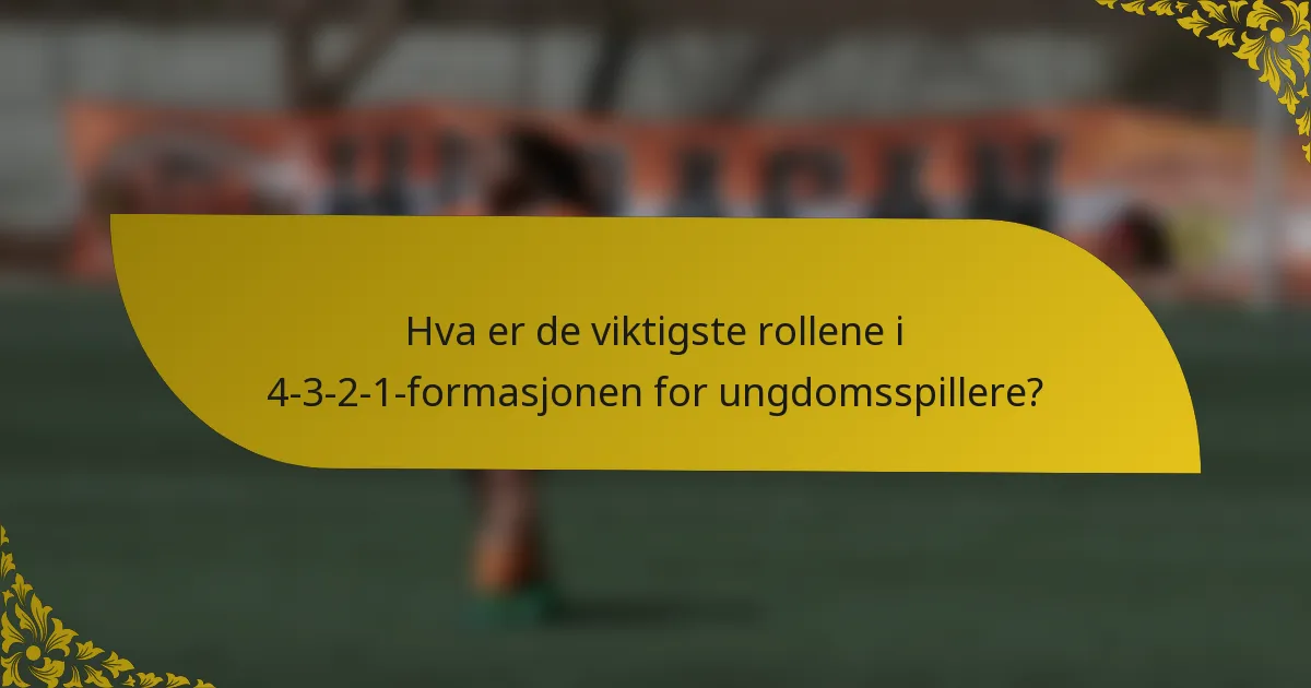 Hva er de viktigste rollene i 4-3-2-1-formasjonen for ungdomsspillere?
