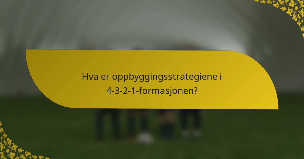 Hva er oppbyggingsstrategiene i 4-3-2-1-formasjonen?