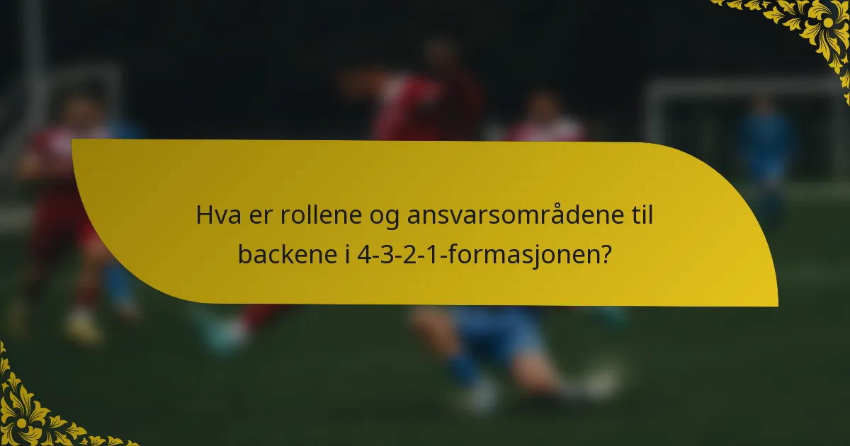Hva er rollene og ansvarsområdene til backene i 4-3-2-1-formasjonen?