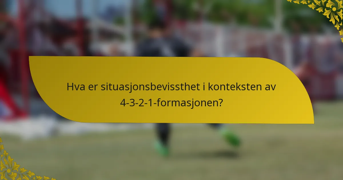 Hva er situasjonsbevissthet i konteksten av 4-3-2-1-formasjonen?