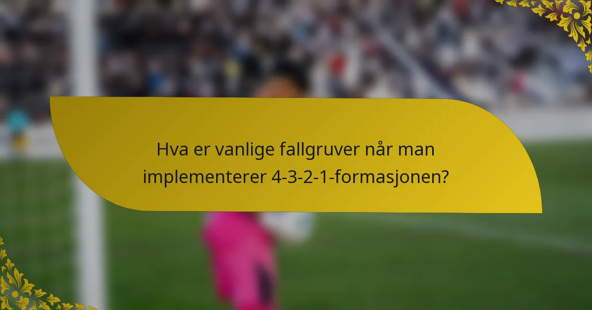 Hva er vanlige fallgruver når man implementerer 4-3-2-1-formasjonen?