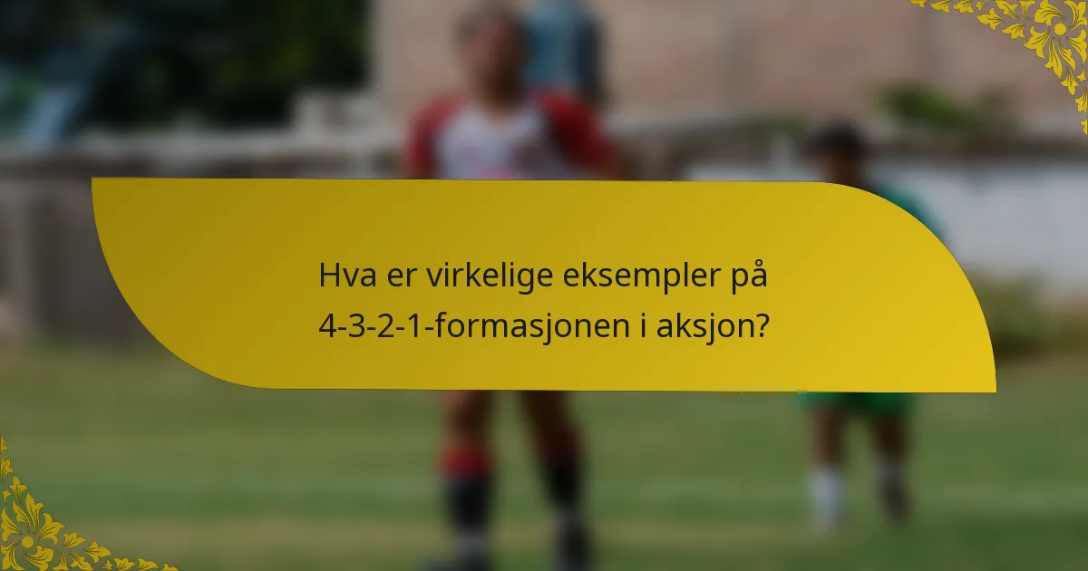 Hva er virkelige eksempler på 4-3-2-1-formasjonen i aksjon?