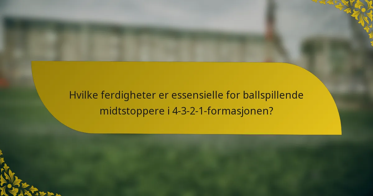 Hvilke ferdigheter er essensielle for ballspillende midtstoppere i 4-3-2-1-formasjonen?