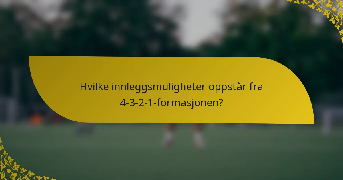 Hvilke innleggsmuligheter oppstår fra 4-3-2-1-formasjonen?