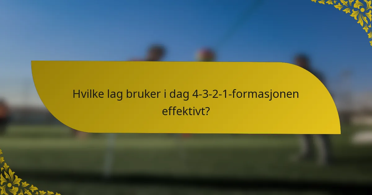 Hvilke lag bruker i dag 4-3-2-1-formasjonen effektivt?