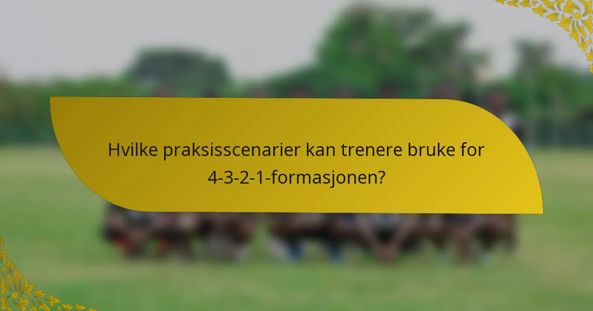 Hvilke praksisscenarier kan trenere bruke for 4-3-2-1-formasjonen?