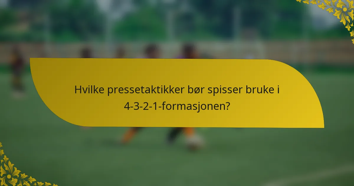 Hvilke pressetaktikker bør spisser bruke i 4-3-2-1-formasjonen?