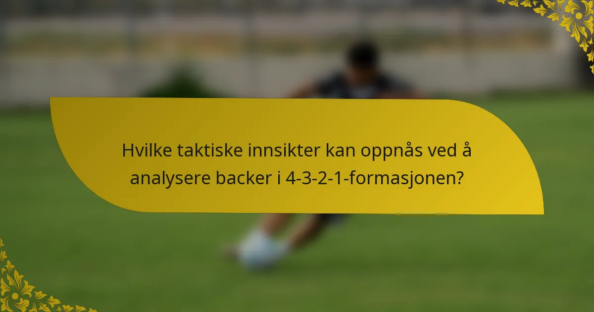 Hvilke taktiske innsikter kan oppnås ved å analysere backer i 4-3-2-1-formasjonen?