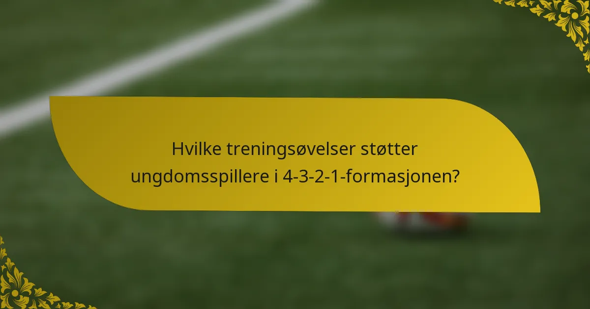 Hvilke treningsøvelser støtter ungdomsspillere i 4-3-2-1-formasjonen?