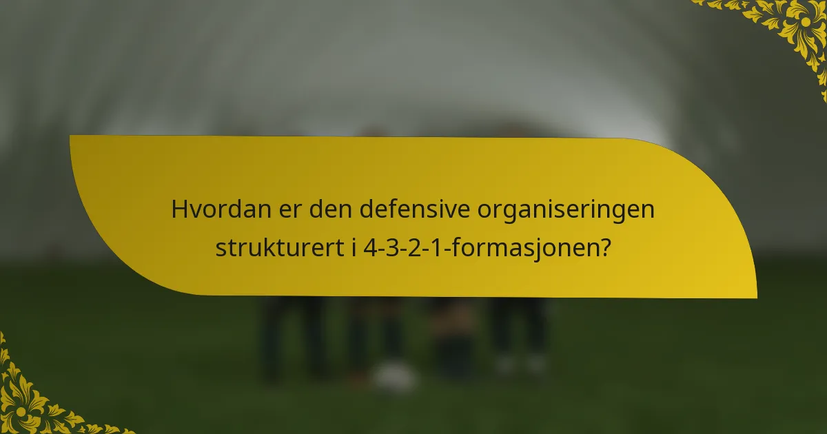 Hvordan er den defensive organiseringen strukturert i 4-3-2-1-formasjonen?