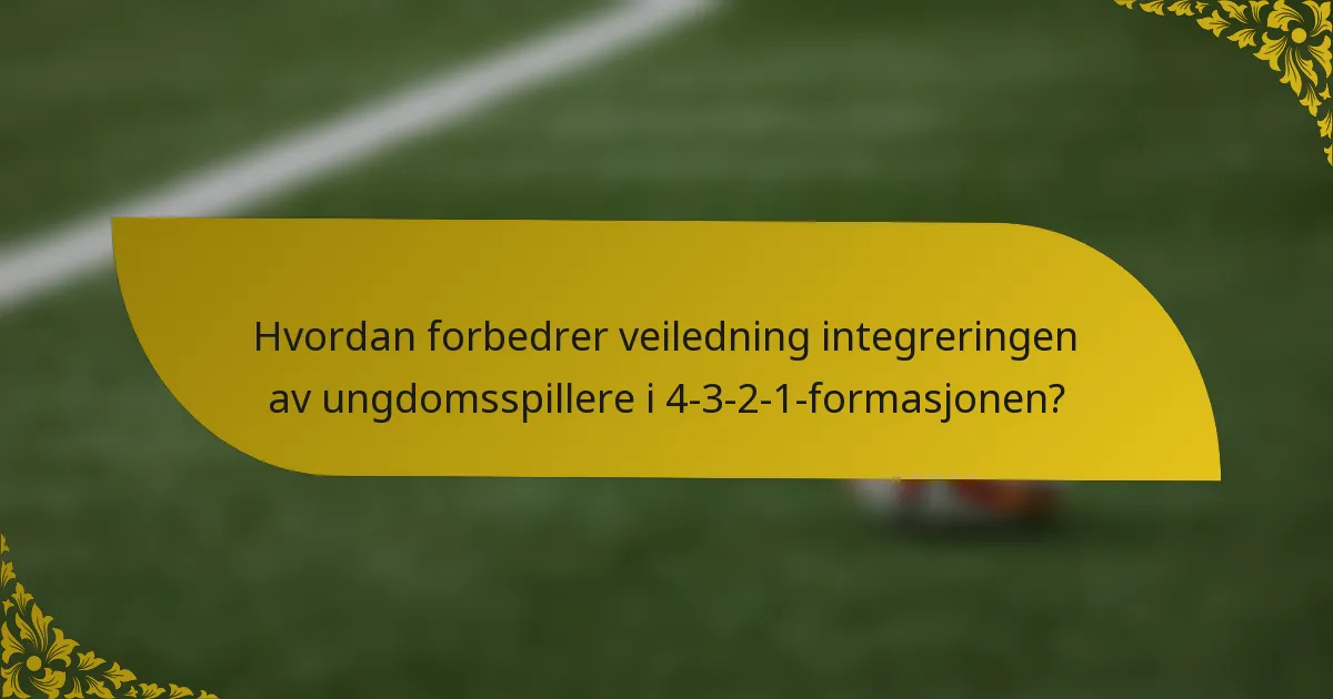 Hvordan forbedrer veiledning integreringen av ungdomsspillere i 4-3-2-1-formasjonen?