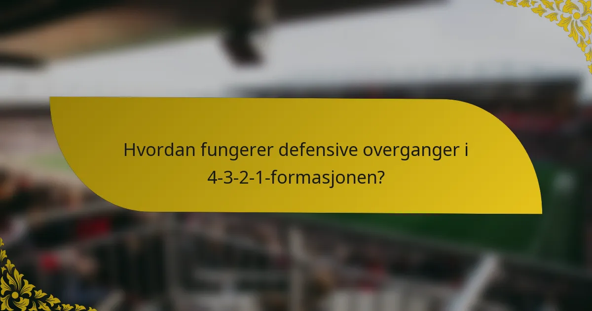 Hvordan fungerer defensive overganger i 4-3-2-1-formasjonen?