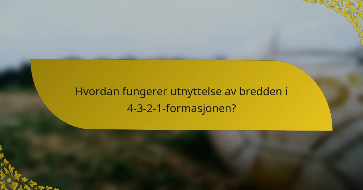 Hvordan fungerer utnyttelse av bredden i 4-3-2-1-formasjonen?