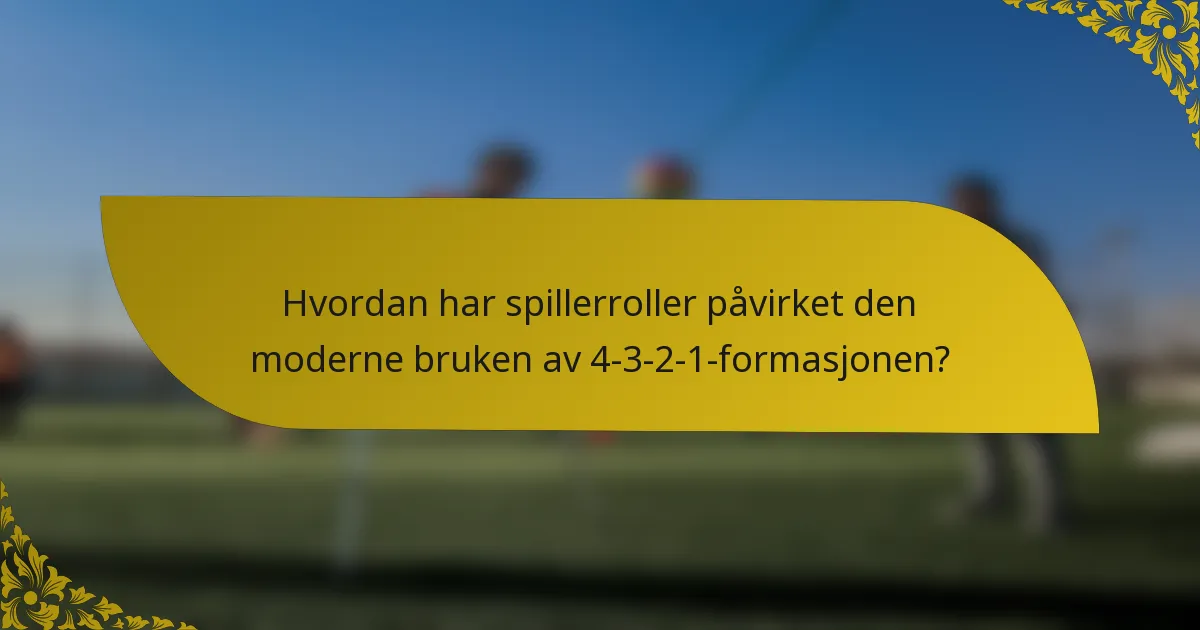 Hvordan har spillerroller påvirket den moderne bruken av 4-3-2-1-formasjonen?
