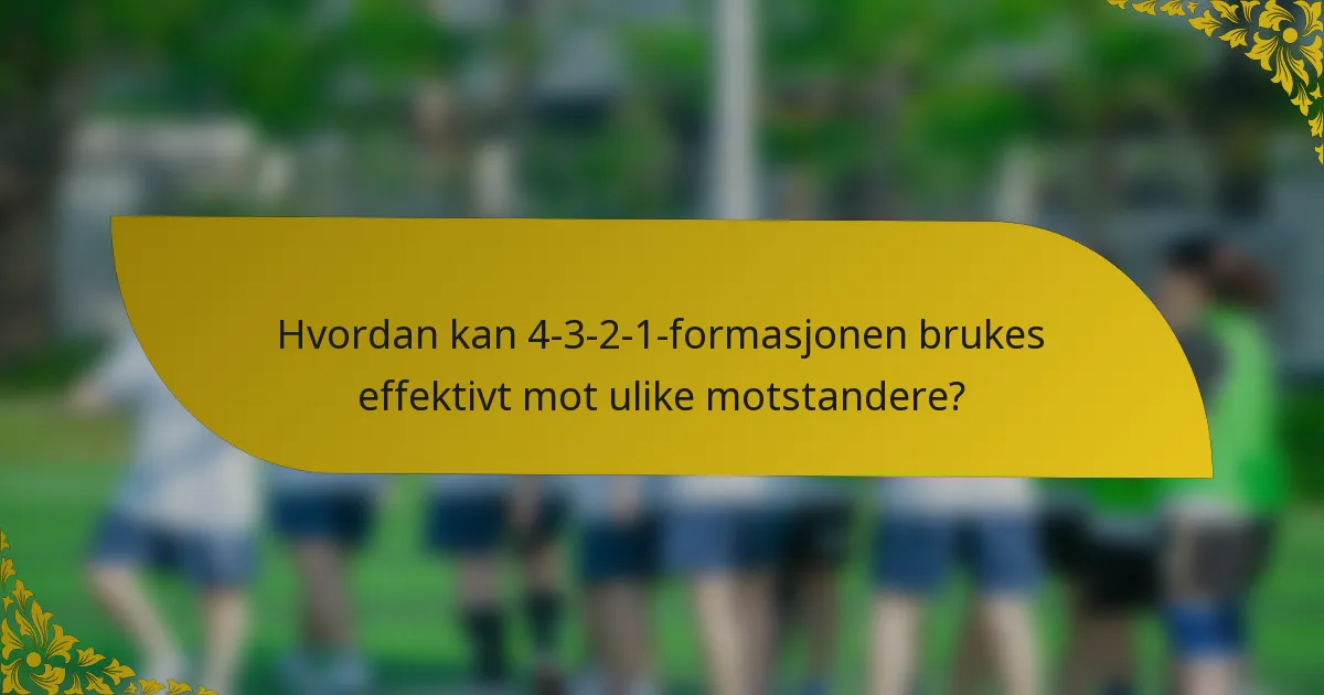Hvordan kan 4-3-2-1-formasjonen brukes effektivt mot ulike motstandere?