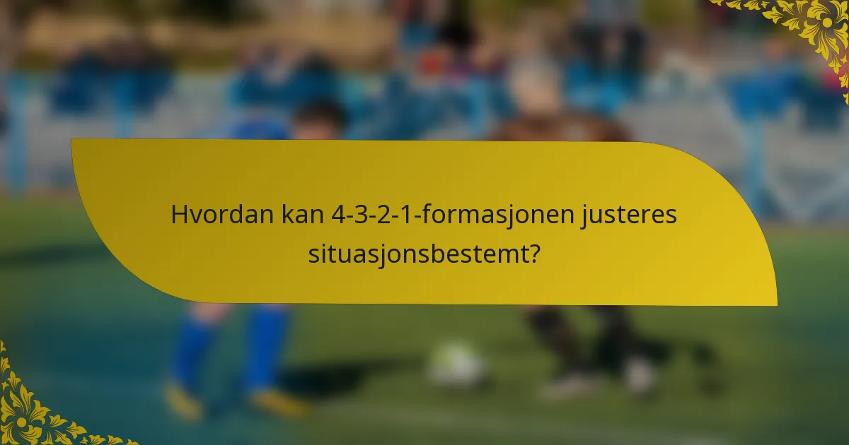 Hvordan kan 4-3-2-1-formasjonen justeres situasjonsbestemt?