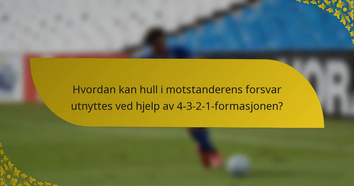 Hvordan kan hull i motstanderens forsvar utnyttes ved hjelp av 4-3-2-1-formasjonen?