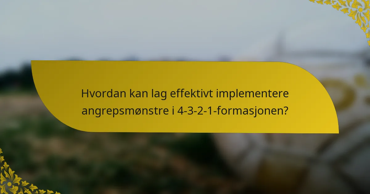 Hvordan kan lag effektivt implementere angrepsmønstre i 4-3-2-1-formasjonen?