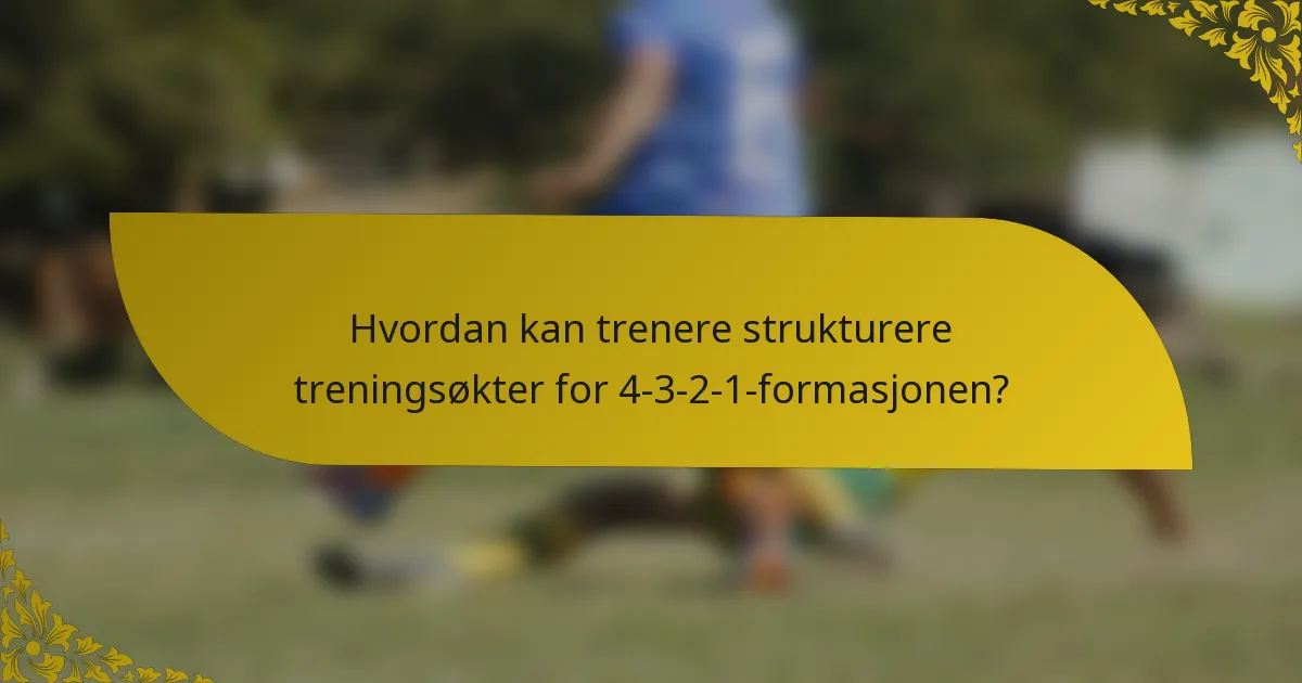 Hvordan kan trenere strukturere treningsøkter for 4-3-2-1-formasjonen?