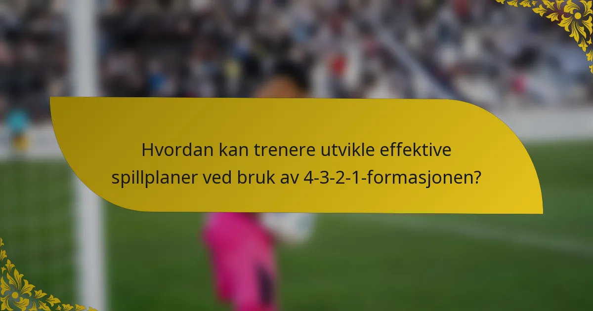 Hvordan kan trenere utvikle effektive spillplaner ved bruk av 4-3-2-1-formasjonen?