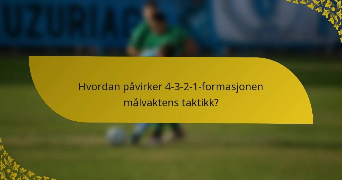 Hvordan påvirker 4-3-2-1-formasjonen målvaktens taktikk?