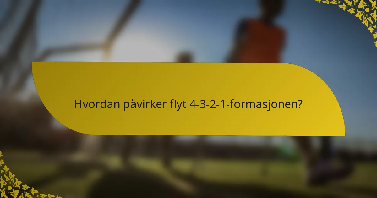 Hvordan påvirker flyt 4-3-2-1-formasjonen?