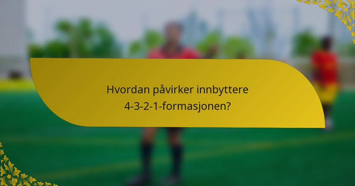 Hvordan påvirker innbyttere 4-3-2-1-formasjonen?