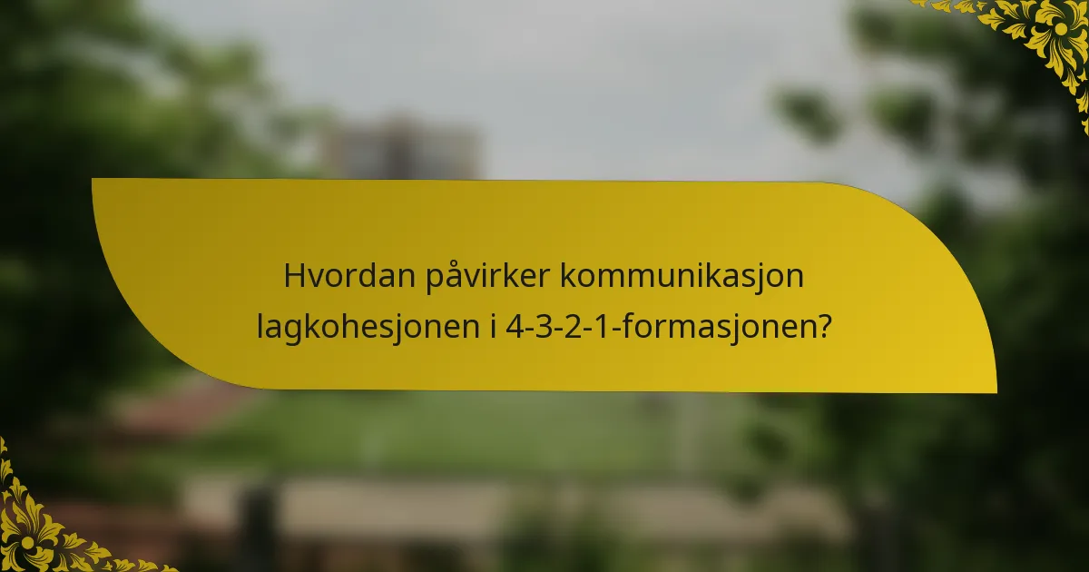 Hvordan påvirker kommunikasjon lagkohesjonen i 4-3-2-1-formasjonen?