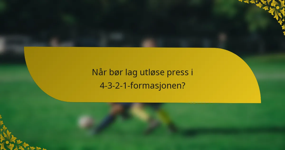 Når bør lag utløse press i 4-3-2-1-formasjonen?
